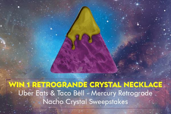 Uber Eats & Taco Bell - Mercury Retrogrande Nacho Crystal Sweepstakes